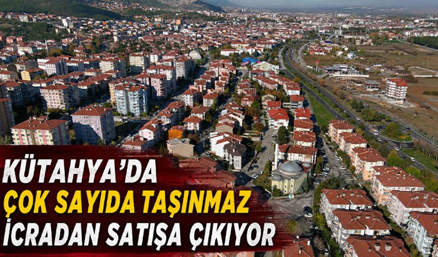 Kütahya'da çok sayıda taşınmaz icradan satışa çıkıyor