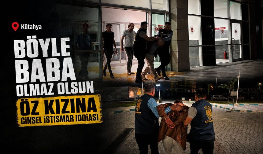 Kütahya'da öz kızına cinsel istismar iddiası