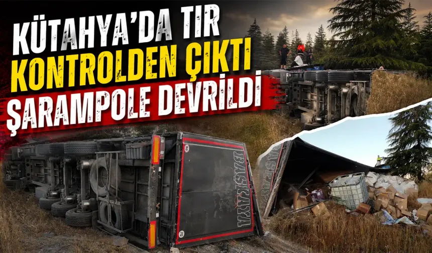 Kütahya’da tır kontrolden çıktı, şarampole devrildi