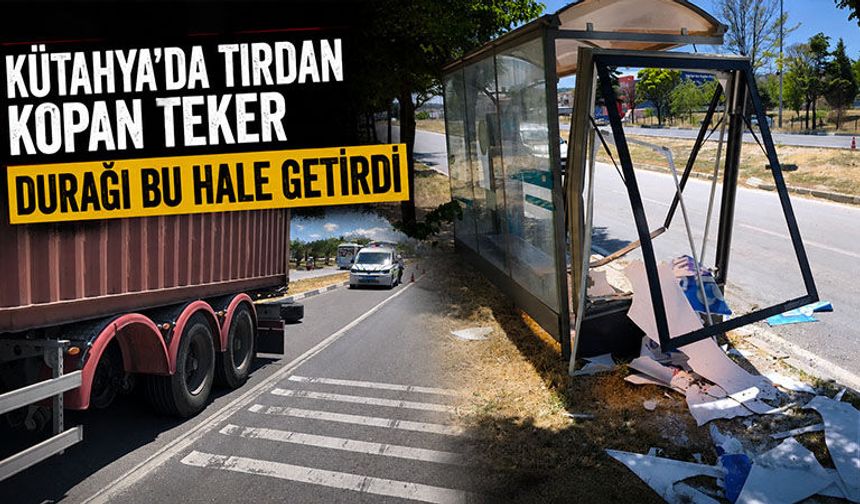 Kütahya'da tırın kopan tekerleği otobüs durağını parçaladı
