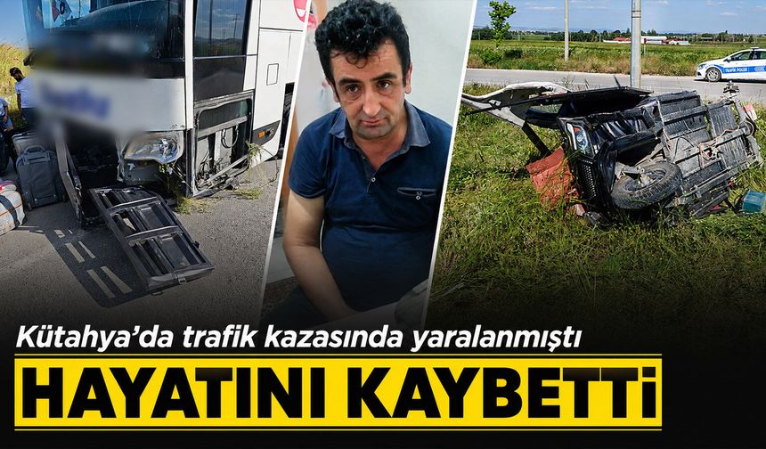 Kütahya’da trafik kazasında yaralanmıştı, hayatını kaybetti
