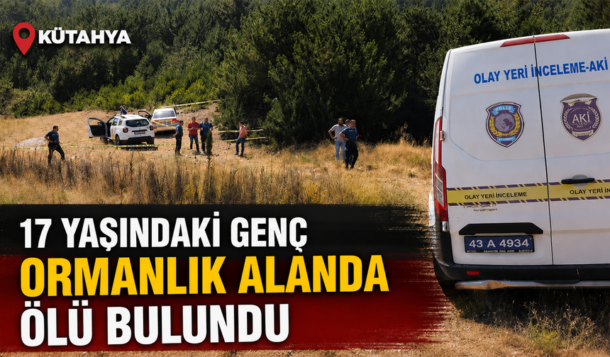 Kütahya’da 17 yaşındaki genç ormanlık alanda ölü bulundu