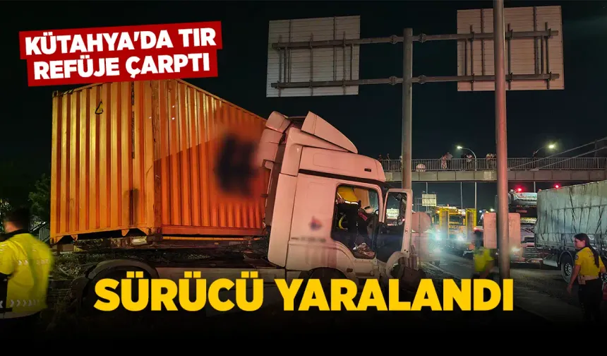 Kütahya’da tır refüje çarptı, sürücü yaralı