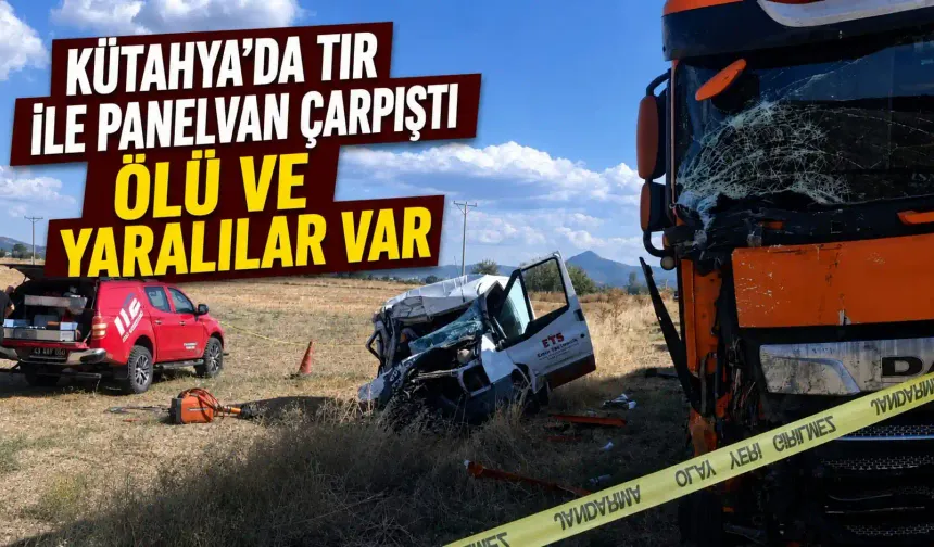 Kütahya'da tır ile panelvan çarpıştı, ölü ve yaralılar var