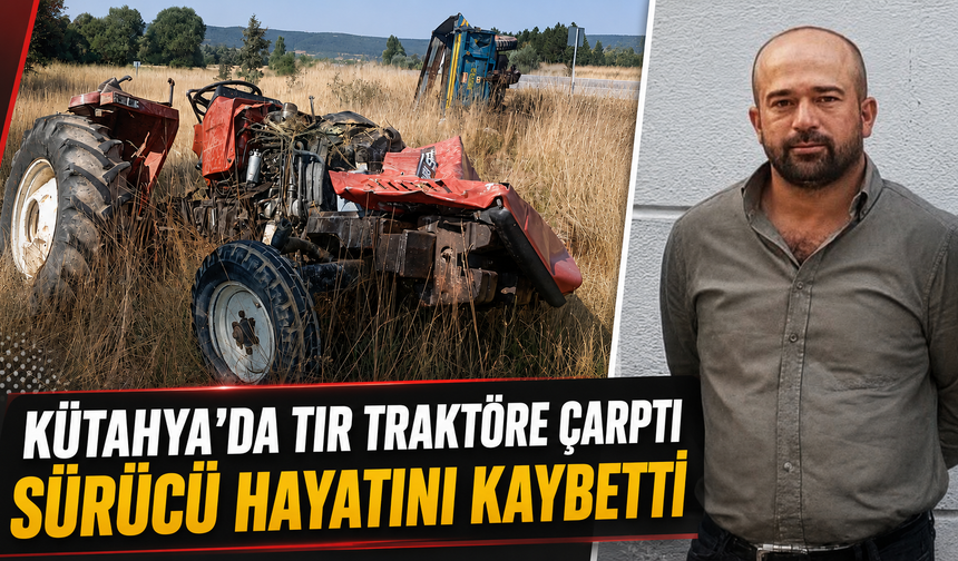Kütahya'da tır traktöre çarptı, sürücü öldü