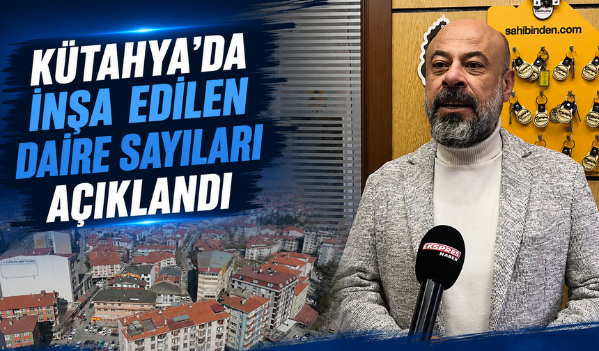 Kütahya’da yapı ruhsatı alan daire sayıları açıklandı