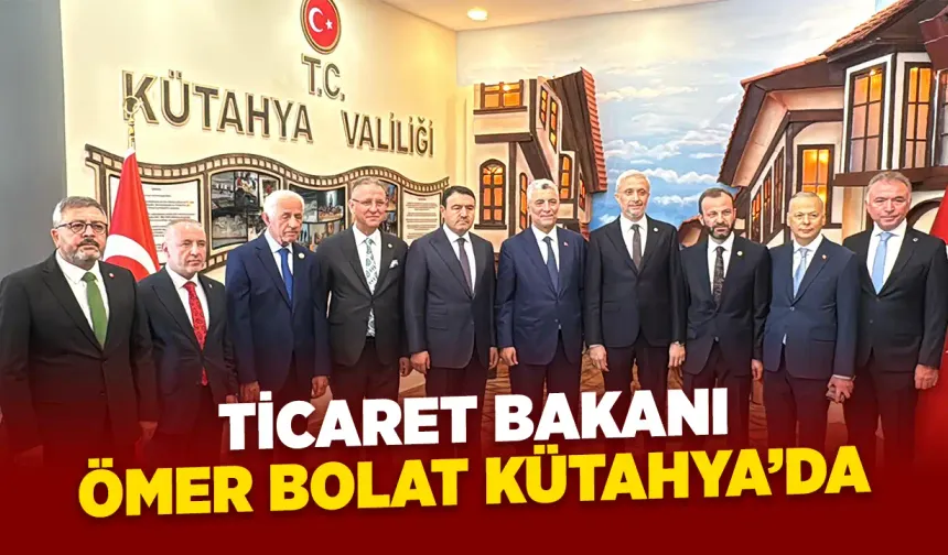 Ticaret Bakanı Ömer Bolat Kütahya'da
