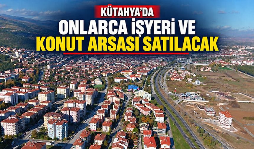 Kütahya’da 46 ticaret ve konut alanı satışa çıkıyor