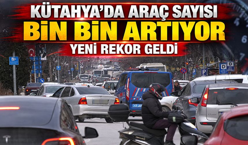 Kütahya’da araç sayısında artış durmuyor