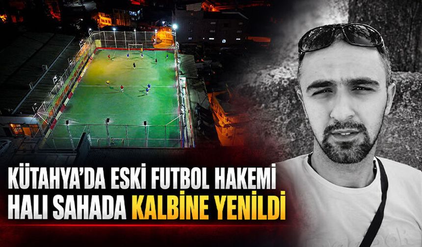 Kütahya’da eski futbol hakemi genç yaşta kalbine yenildi
