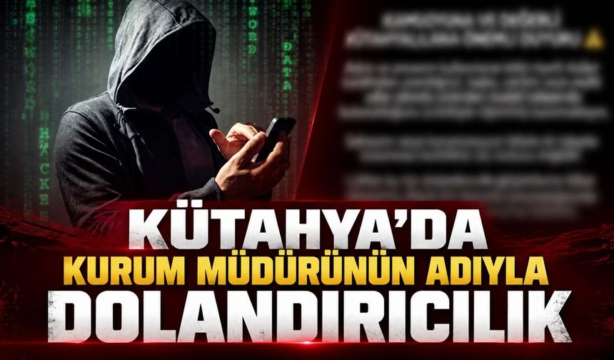 Kütahya’da kurum müdürünün adıyla vatandaşları dolandırmaya çalıştılar
