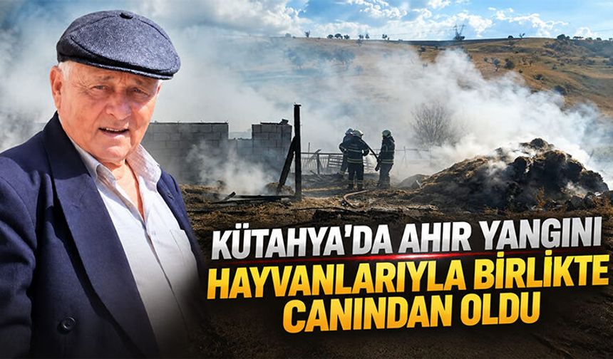 Kütahya’da ahır yangınında yaşlı adam can verdi