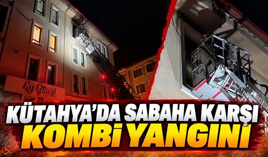 Kütahya'da kombiden çıkan yangın korkuttu