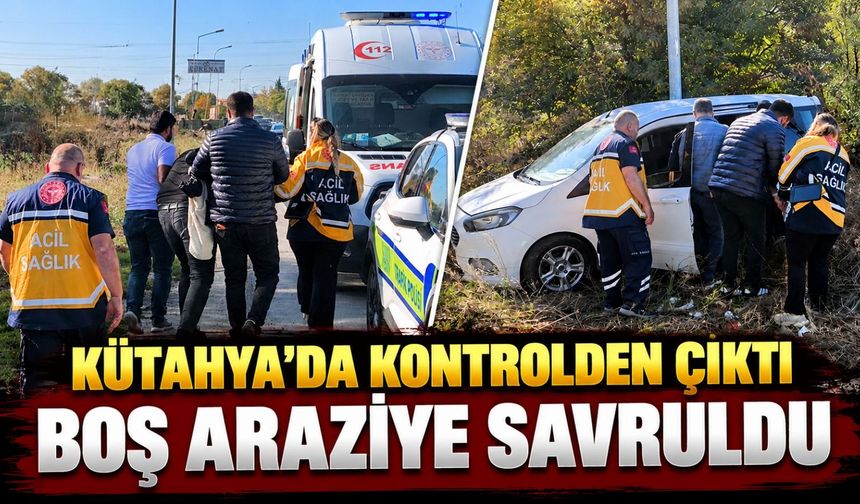 Kütahya’da kontrolden çıkan hafif ticari araç, boş araziye savruldu