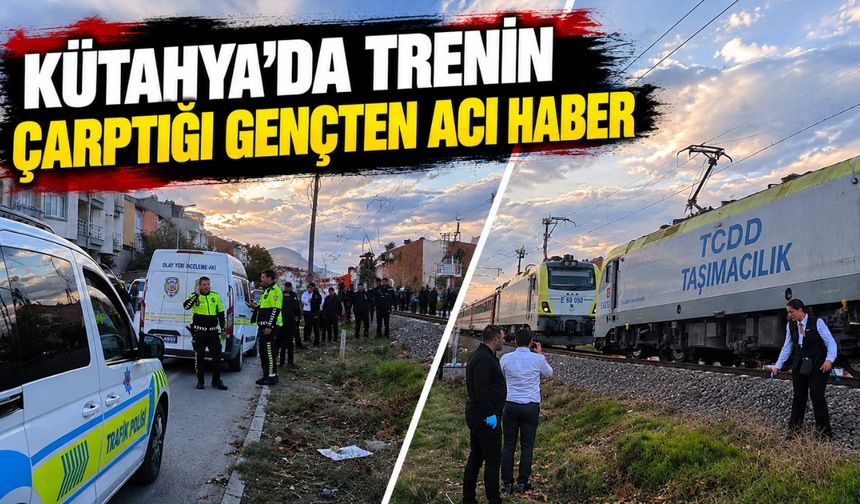 Kütahya’da trenin çarptığı gençten acı haber