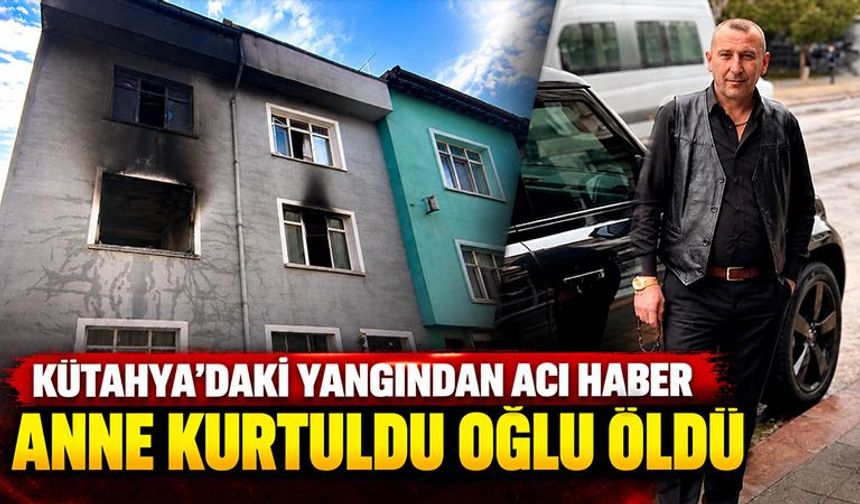 Kütahya’daki yangında anne kurtuldu, oğlu öldü