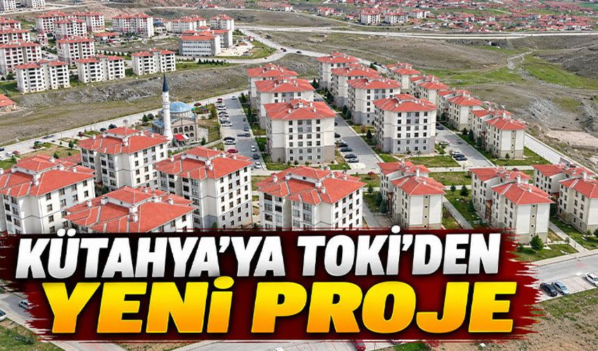 Kütahya’ya TOKİ’den 580 konutluk yeni proje