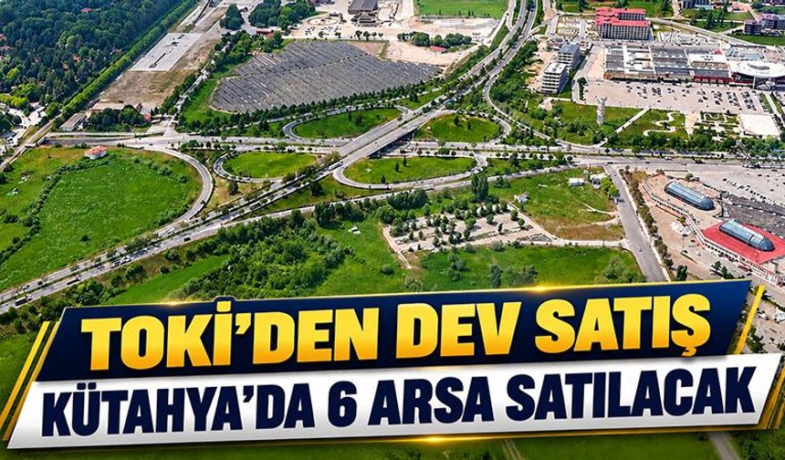 TOKİ, Kütahya’da arsa, konut ve ticaret alanları satacak