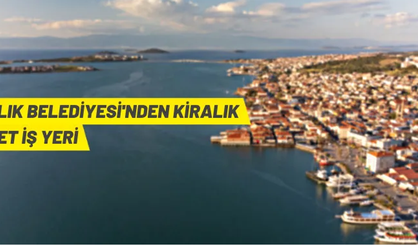 AYVALIK BELEDİYESİ'NDEN KİRALIK 49 ADET İŞ YERİ