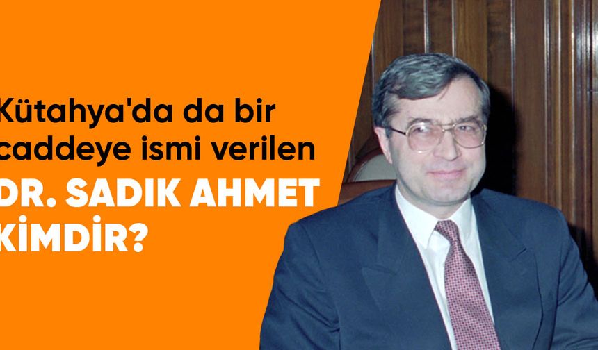 Kütahya’da caddeye ismi verilen Dr. Sadık Ahmet kimdir?