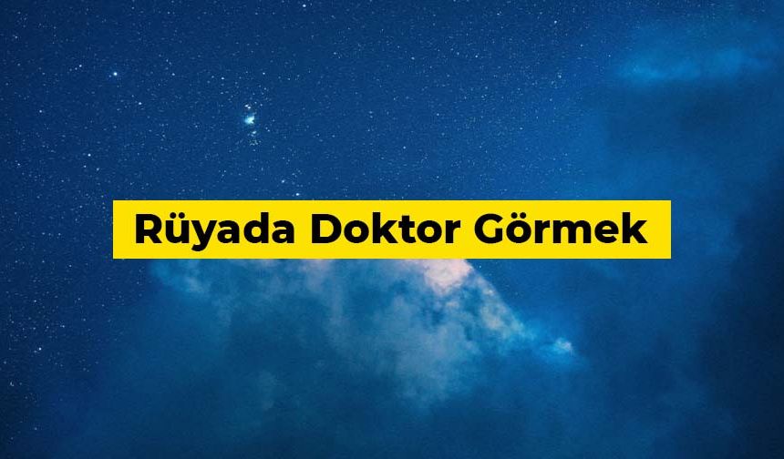 Rüyada doktor görmek ne anlama gelir?