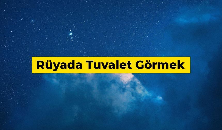 Rüyada Tuvalet Görmek Ne Anlama Gelir?