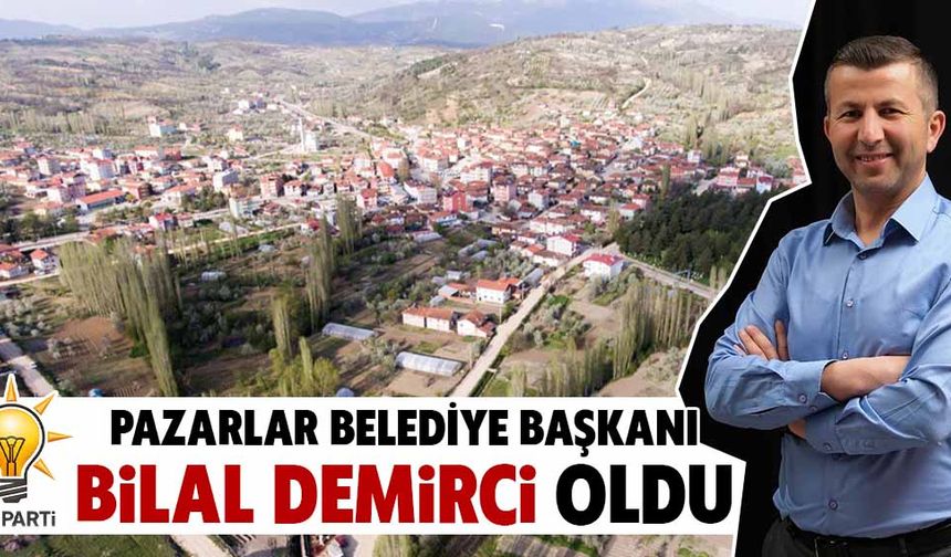 Pazarlar Belediye Başkanı Bilal Demirci oldu