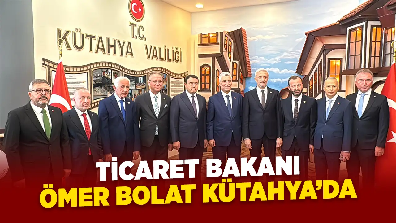 Ticaret Bakanı Ömer Bolat Kütahya'da